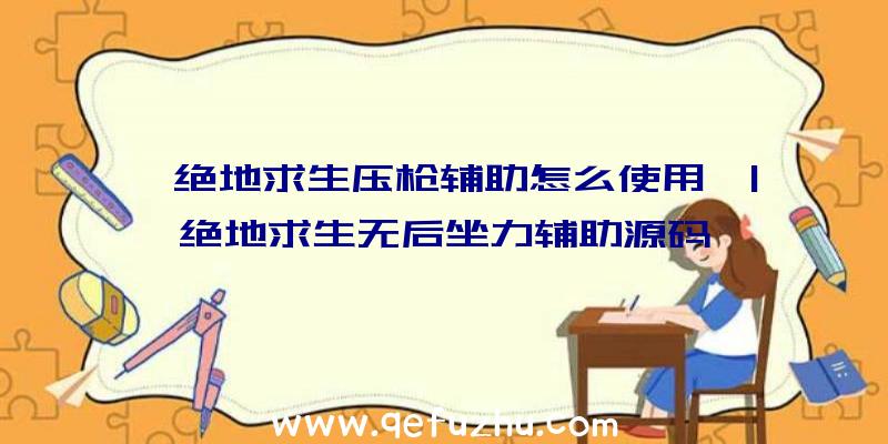 「绝地求生压枪辅助怎么使用」|绝地求生无后坐力辅助源码